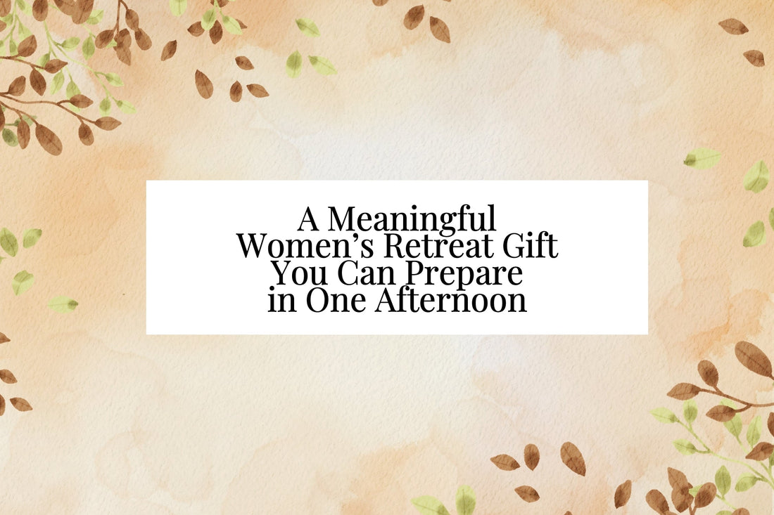 A Meaningful Women’s Retreat Gift You Can Prepare in One Afternoon
