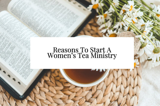 9 Compelling Reasons To Start A Women's Tea Ministry