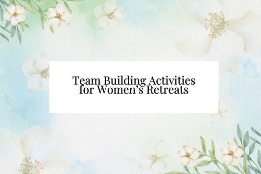 Team Building Activities for Women’s Retreats When Everyone Sticks With Their Own Friends