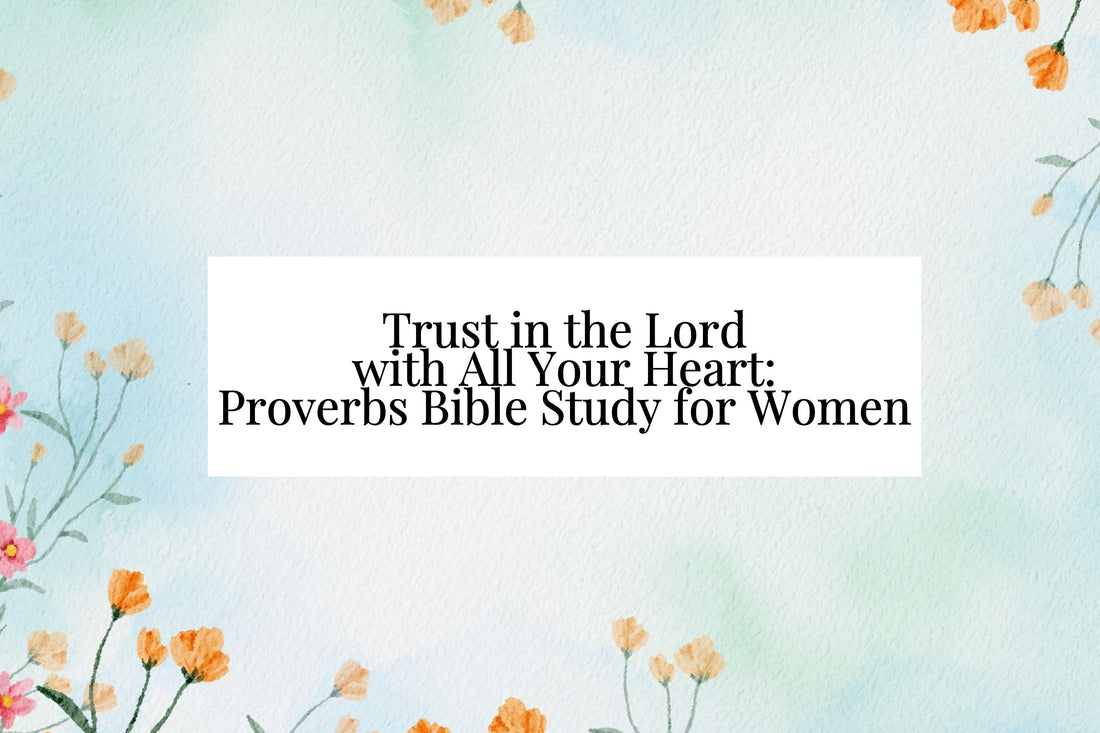 Trust in the Lord with All Your Heart: Proverbs Bible Study for Women